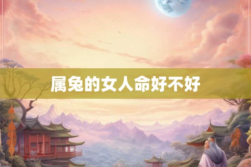 属兔的女人命好不好 属兔的女人命好不好