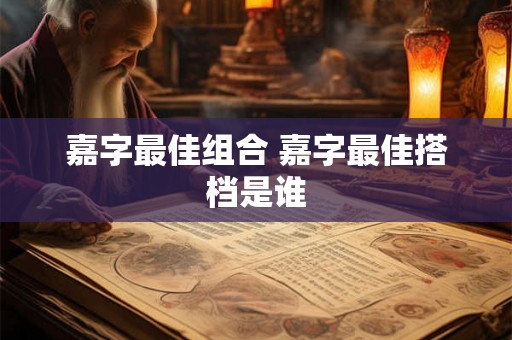嘉字最佳组合 嘉字最佳搭档是谁