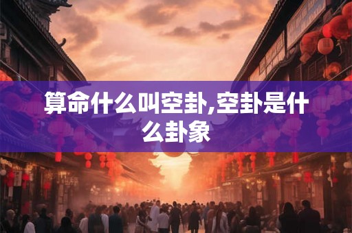 算命什么叫空卦,空卦是什么卦象