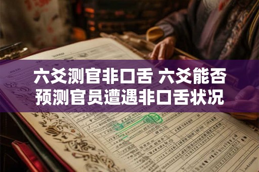 六爻测官非口舌 六爻能否预测官员遭遇非口舌状况