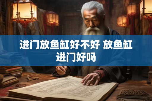 进门放鱼缸好不好 放鱼缸进门好吗