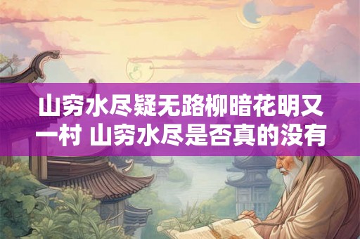 山穷水尽疑无路柳暗花明又一村 山穷水尽是否真的没有路可走