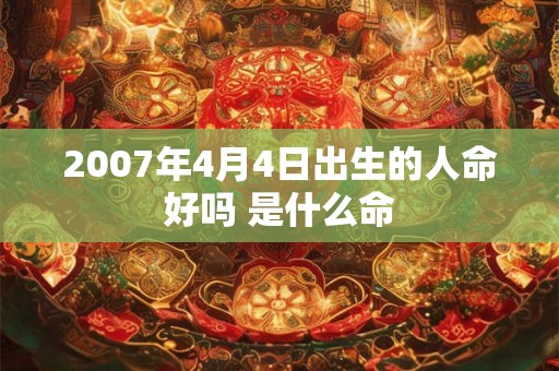2007年4月4日出生的人命好吗 是什么命