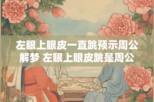 左眼上眼皮一直跳预示周公解梦 左眼上眼皮跳是周公解梦的预兆吗
