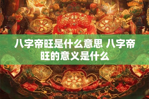 八字帝旺是什么意思 八字帝旺的意义是什么