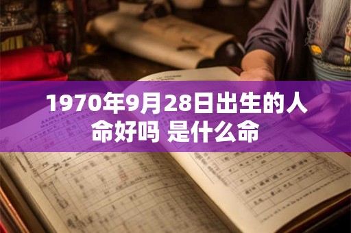 1970年9月28日出生的人命好吗 是什么命