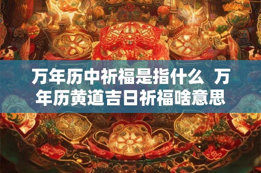 万年历中祈福是指什么  万年历黄道吉日祈福啥意思