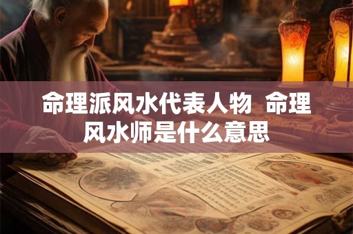命理派风水代表人物 命理风水师是什么意思 命理派风水代表人物 命理风水师是什么意思