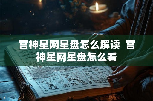 宫神星网星盘怎么解读  宫神星网星盘怎么看