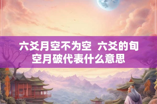 六爻月空不为空  六爻的旬空月破代表什么意思