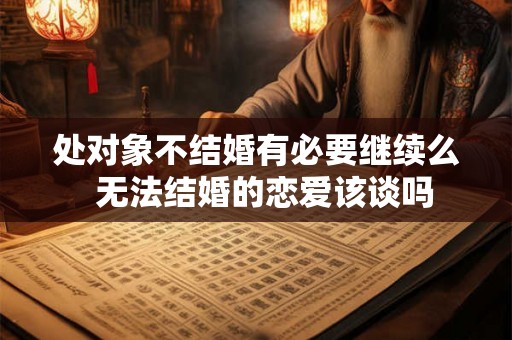 处对象不结婚有必要继续么  无法结婚的恋爱该谈吗