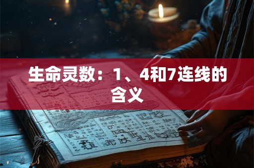 生命灵数:1、4和7连线的含义 生命灵数:1、4和7连线的含义