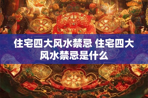 住宅四大风水禁忌 住宅四大风水禁忌是什么