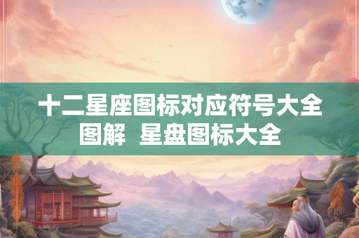 十二星座图标对应符号大全图解  星盘图标大全