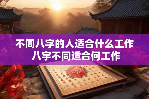 不同八字的人适合什么工作 八字不同适合何工作
