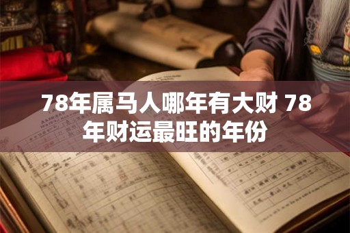 78年属马人哪年有大财 78年财运最旺的年份