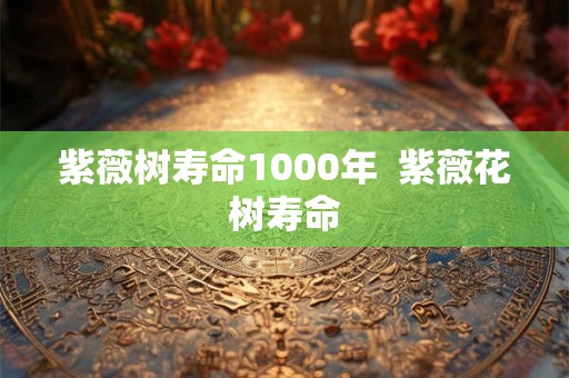紫薇树寿命1000年 紫薇花树寿命 紫薇树寿命1000年 紫薇花树寿命