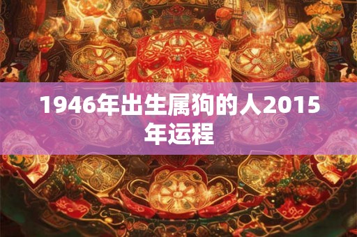 1946年出生属狗的人2015年运程