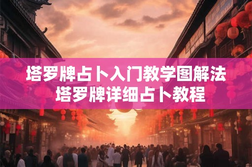 塔罗牌占卜入门教学图解法  塔罗牌详细占卜教程