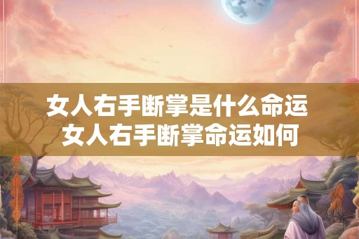 女人右手断掌是什么命运 女人右手断掌命运如何 女人右手断掌是什么命运 女人右手断掌命运如何