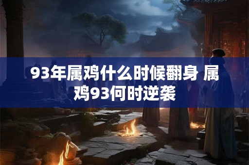 93年属鸡什么时候翻身 属鸡93何时逆袭