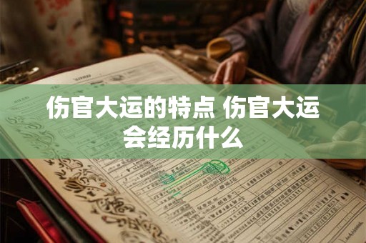 伤官大运的特点 伤官大运会经历什么
