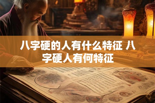 八字硬的人有什么特征 八字硬人有何特征 八字硬的人有什么特征 八字硬人有何特征