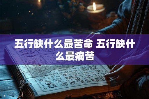 五行缺什么最苦命 五行缺什么最痛苦