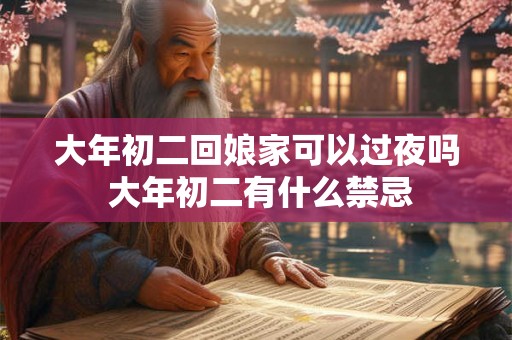 大年初二回娘家可以过夜吗 大年初二有什么禁忌