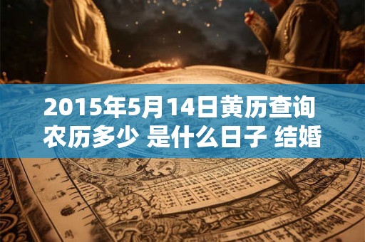 2015年5月14日黄历查询 农历多少 是什么日子 结婚吉时