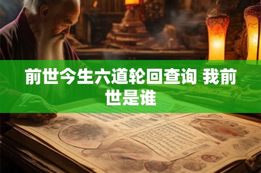 前世今生六道轮回查询 我前世是谁 前世今生六道轮回查询 我前世是谁
