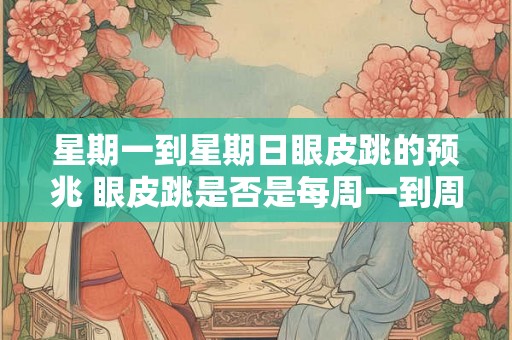 星期一到星期日眼皮跳的预兆 眼皮跳是否是每周一到周日的预兆