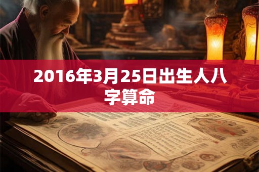 2016年3月25日出生人八字算命