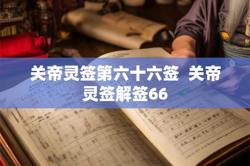 关帝灵签第六十六签  关帝灵签解签66
