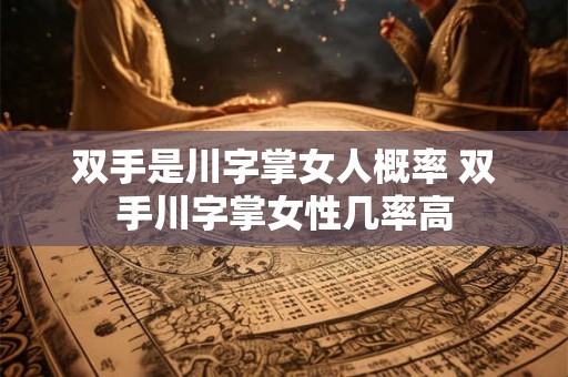 双手是川字掌女人概率 双手川字掌女性几率高 双手是川字掌女人概率 双手川字掌女性几率高