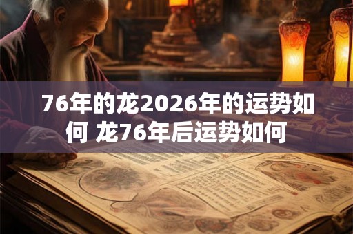 76年的龙2026年的运势如何 龙76年后运势如何