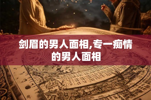 剑眉的男人面相,专一痴情的男人面相