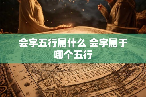会字五行属什么 会字属于哪个五行