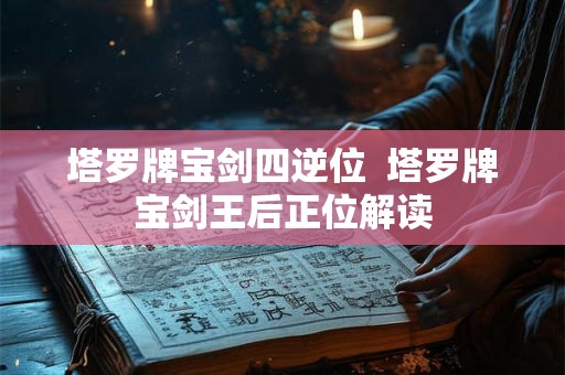 塔罗牌宝剑四逆位  塔罗牌宝剑王后正位解读