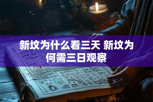 新坟为什么看三天 新坟为何需三日观察