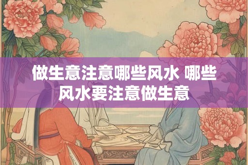 做生意注意哪些风水 哪些风水要注意做生意
