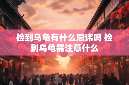 捡到乌龟有什么忌讳吗 捡到乌龟需注意什么