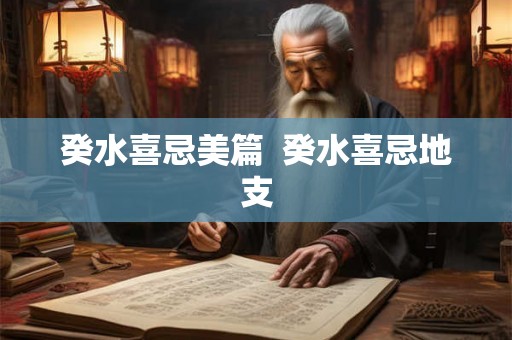 癸水喜忌美篇 癸水喜忌地支 癸水喜忌美篇 癸水喜忌地支
