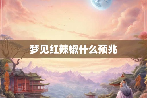 梦见红辣椒什么预兆