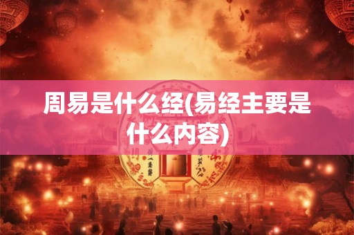 周易是什么经(易经主要是什么内容)