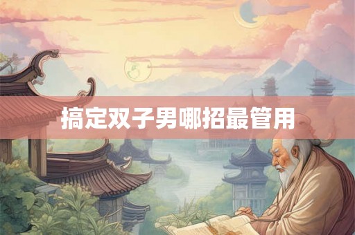 搞定双子男哪招最管用