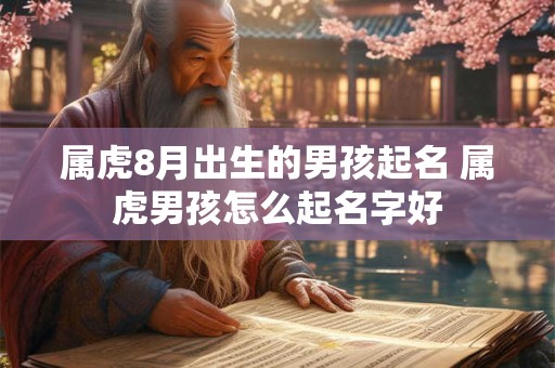 属虎8月出生的男孩起名 属虎男孩怎么起名字好