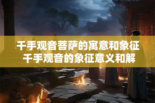 千手观音菩萨的寓意和象征 千手观音的象征意义和解读