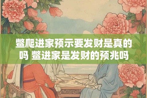 鳖爬进家预示要发财是真的吗 鳖进家是发财的预兆吗