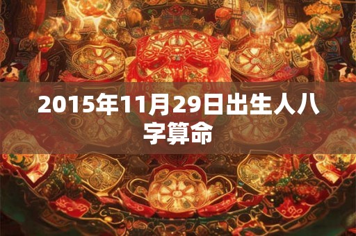 2015年11月29日出生人八字算命